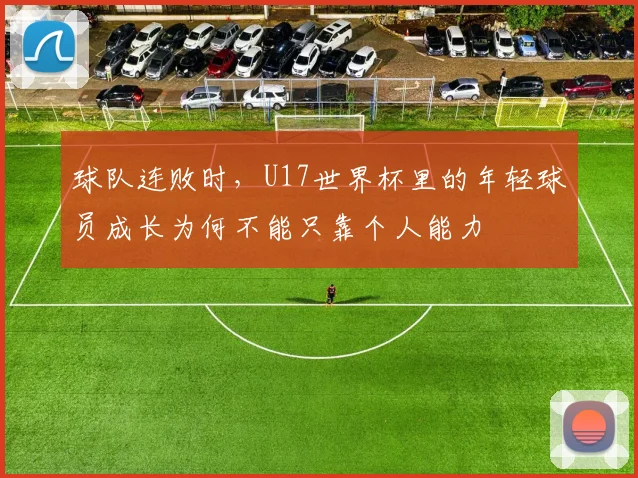 球队连败时，U17世界杯里的年轻球员成长为何不能只靠个人能力