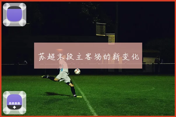 苏超末段主客场的新变化